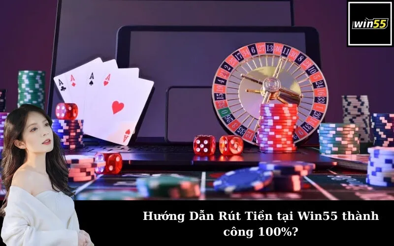 Hướng Dẫn Rút Tiền tại Win55 thành công 100%?